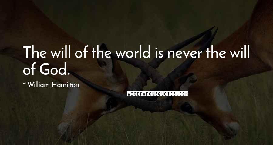 William Hamilton Quotes: The will of the world is never the will of God.