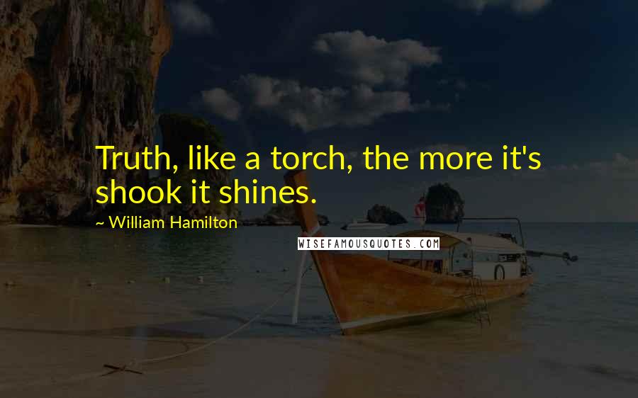 William Hamilton Quotes: Truth, like a torch, the more it's shook it shines.
