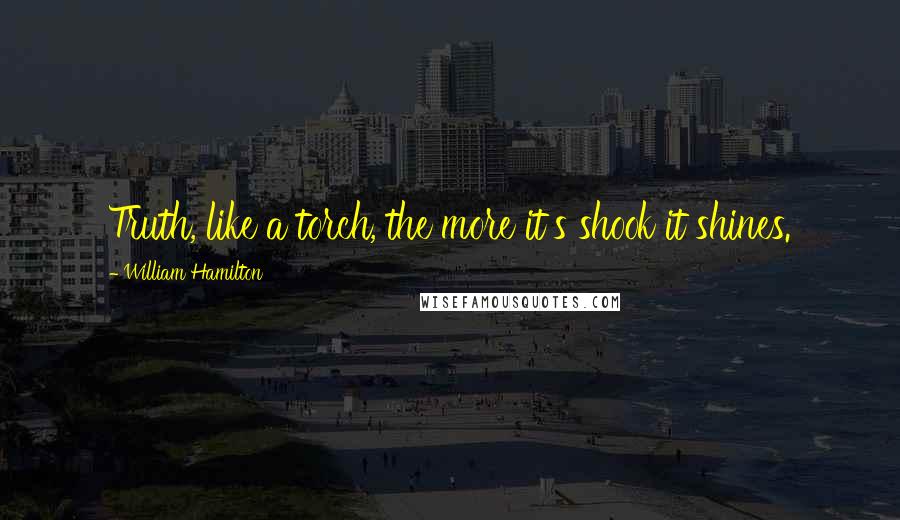 William Hamilton Quotes: Truth, like a torch, the more it's shook it shines.