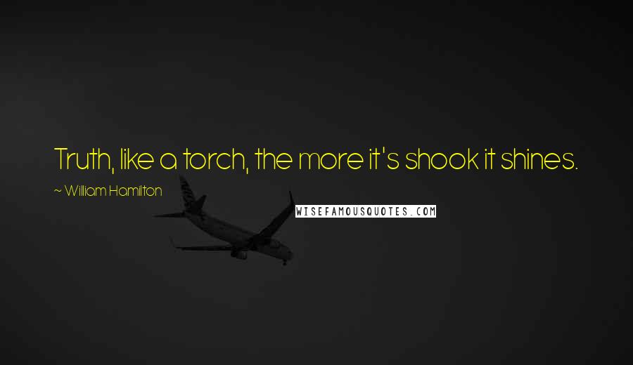 William Hamilton Quotes: Truth, like a torch, the more it's shook it shines.