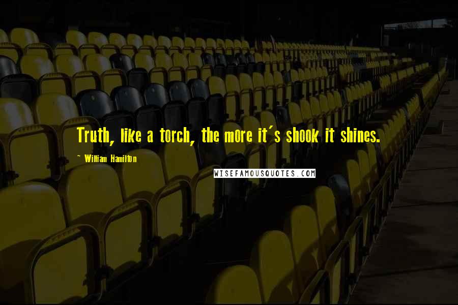 William Hamilton Quotes: Truth, like a torch, the more it's shook it shines.