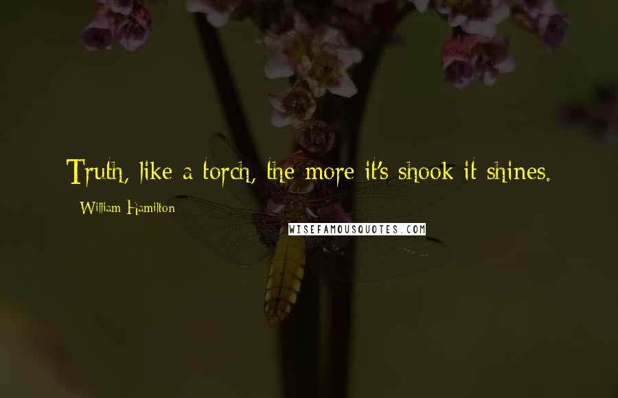 William Hamilton Quotes: Truth, like a torch, the more it's shook it shines.