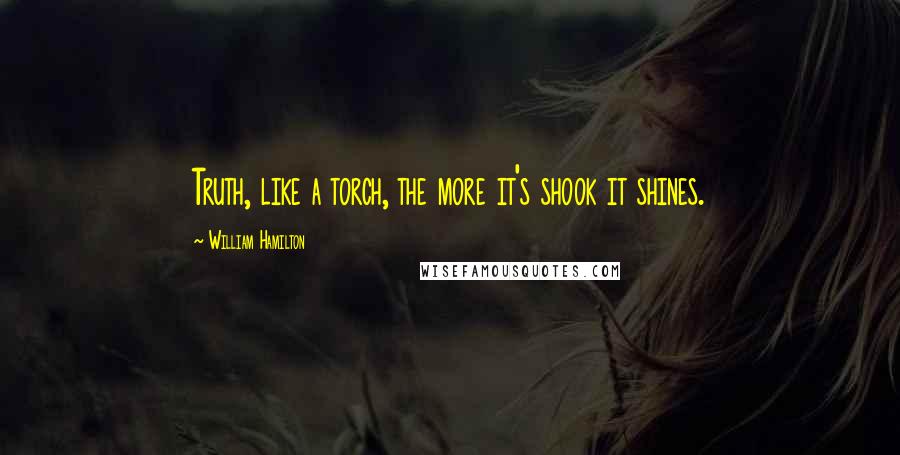 William Hamilton Quotes: Truth, like a torch, the more it's shook it shines.