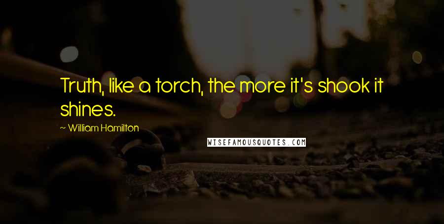 William Hamilton Quotes: Truth, like a torch, the more it's shook it shines.