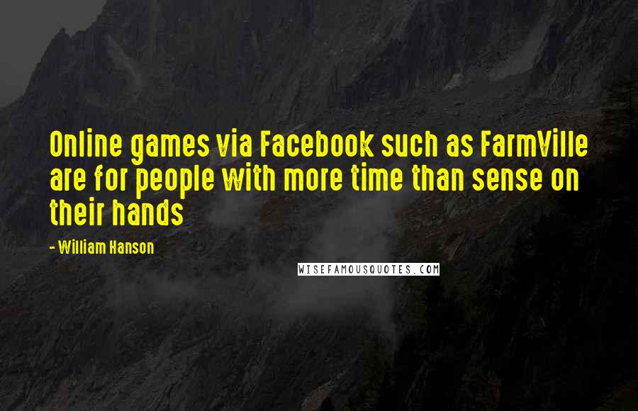 William Hanson Quotes: Online games via Facebook such as FarmVille are for people with more time than sense on their hands