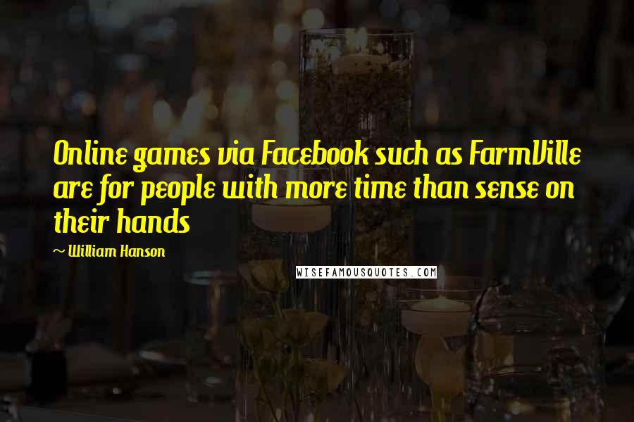 William Hanson Quotes: Online games via Facebook such as FarmVille are for people with more time than sense on their hands