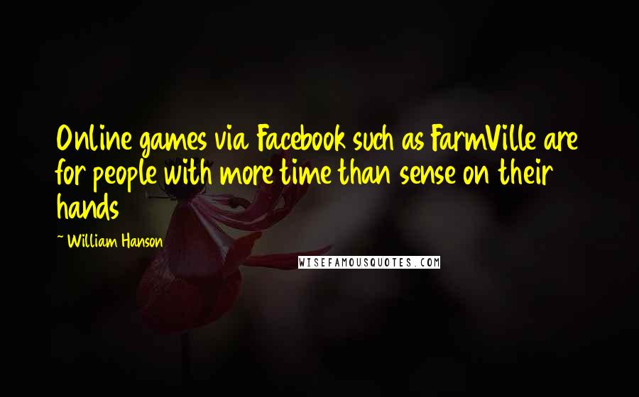 William Hanson Quotes: Online games via Facebook such as FarmVille are for people with more time than sense on their hands
