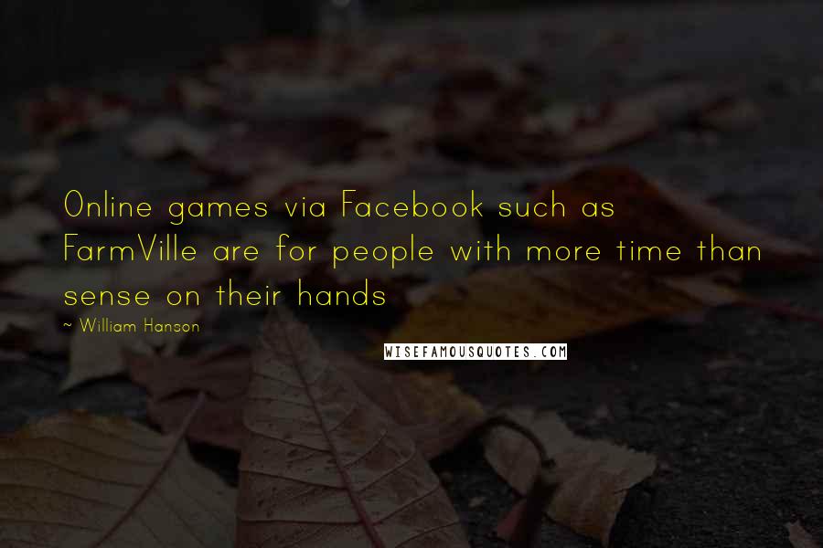 William Hanson Quotes: Online games via Facebook such as FarmVille are for people with more time than sense on their hands