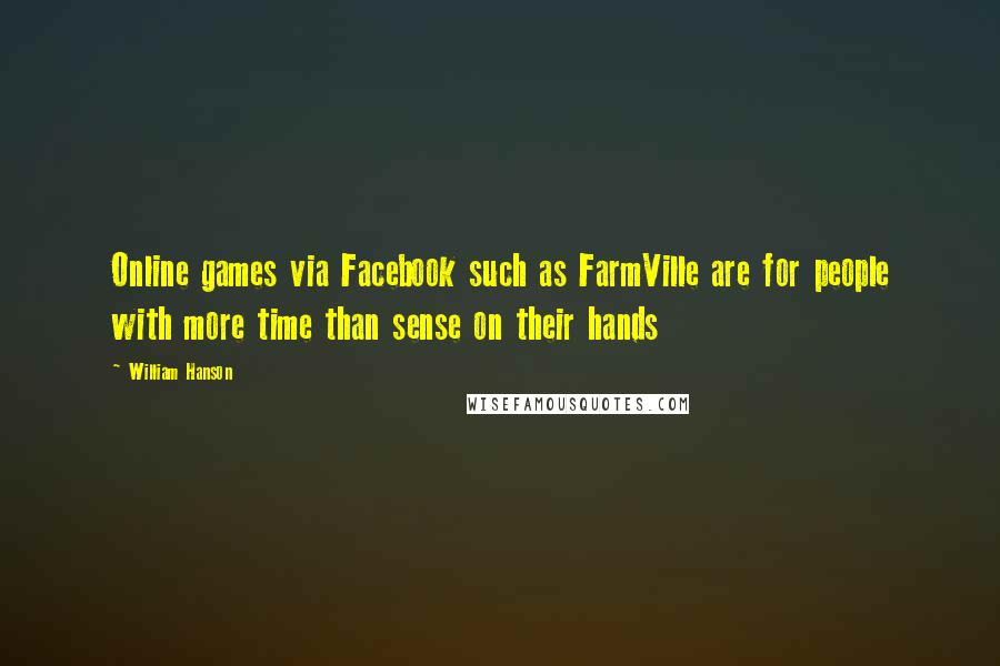William Hanson Quotes: Online games via Facebook such as FarmVille are for people with more time than sense on their hands