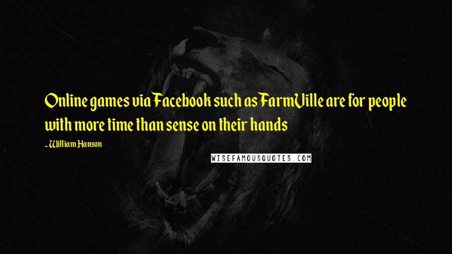 William Hanson Quotes: Online games via Facebook such as FarmVille are for people with more time than sense on their hands