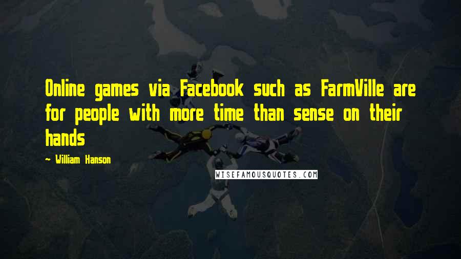 William Hanson Quotes: Online games via Facebook such as FarmVille are for people with more time than sense on their hands