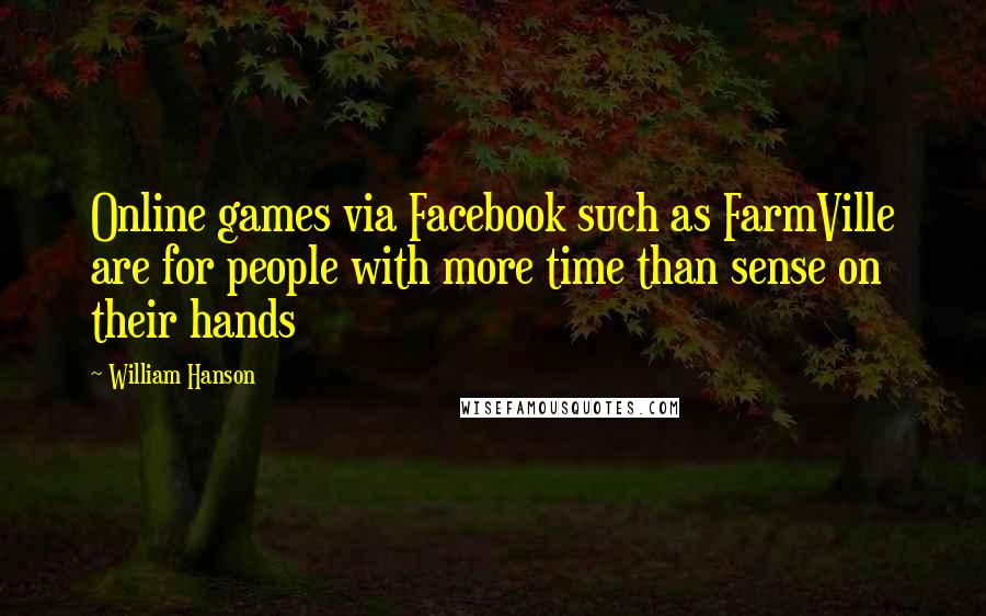 William Hanson Quotes: Online games via Facebook such as FarmVille are for people with more time than sense on their hands