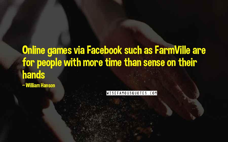 William Hanson Quotes: Online games via Facebook such as FarmVille are for people with more time than sense on their hands