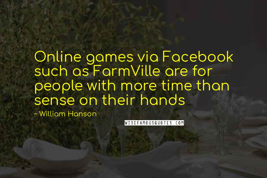 William Hanson Quotes: Online games via Facebook such as FarmVille are for people with more time than sense on their hands