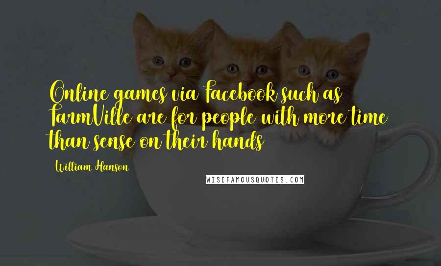 William Hanson Quotes: Online games via Facebook such as FarmVille are for people with more time than sense on their hands
