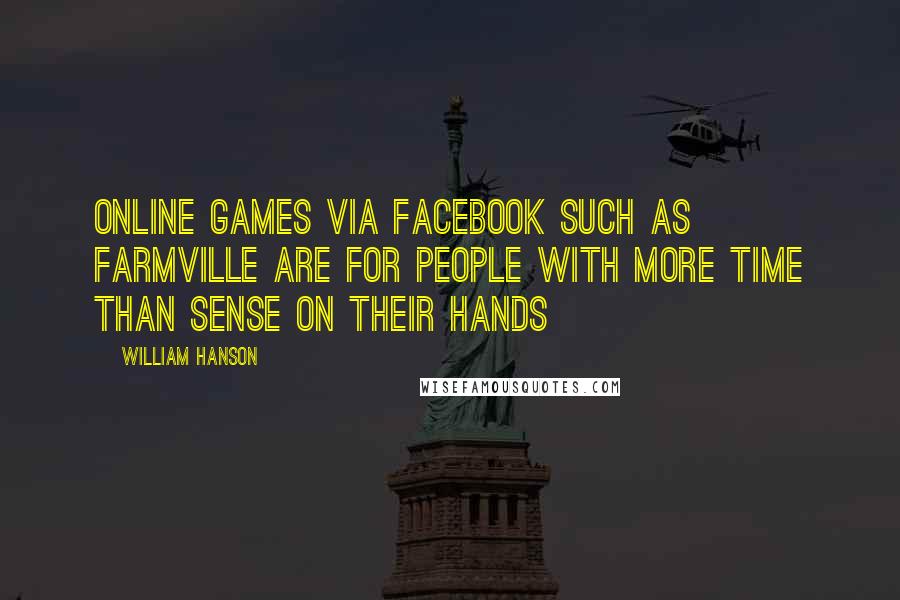 William Hanson Quotes: Online games via Facebook such as FarmVille are for people with more time than sense on their hands