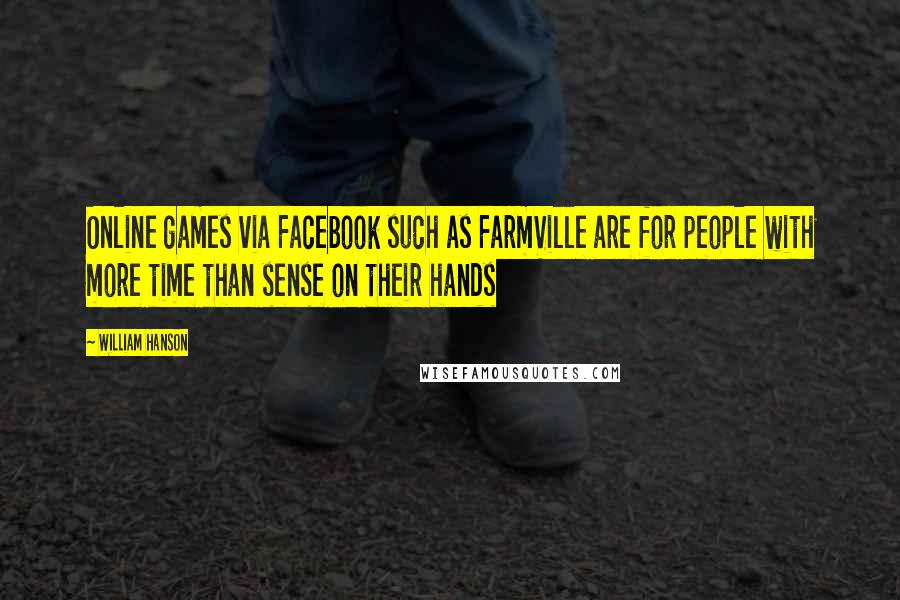 William Hanson Quotes: Online games via Facebook such as FarmVille are for people with more time than sense on their hands