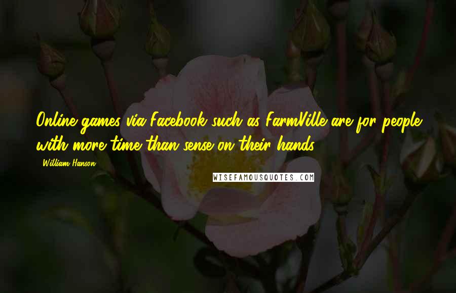 William Hanson Quotes: Online games via Facebook such as FarmVille are for people with more time than sense on their hands