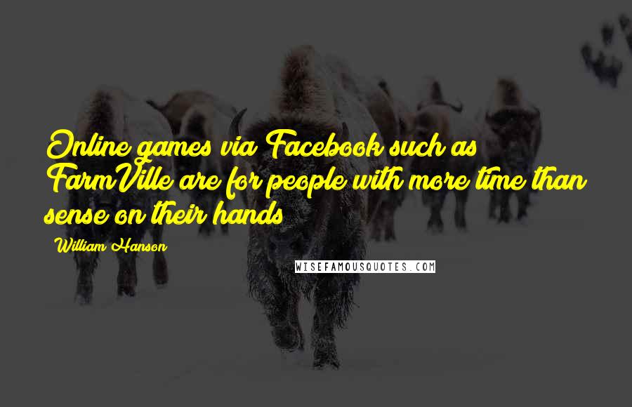 William Hanson Quotes: Online games via Facebook such as FarmVille are for people with more time than sense on their hands