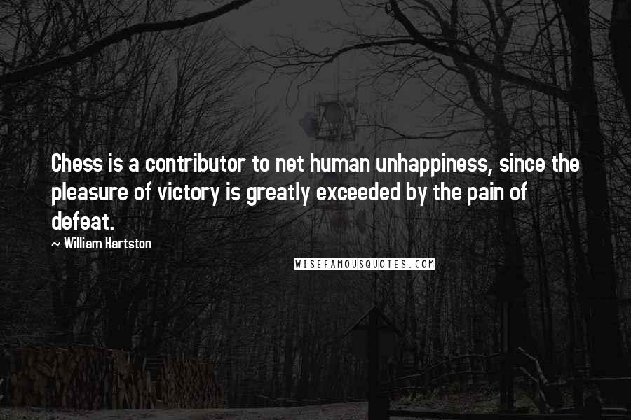 William Hartston Quotes: Chess is a contributor to net human unhappiness, since the pleasure of victory is greatly exceeded by the pain of defeat.