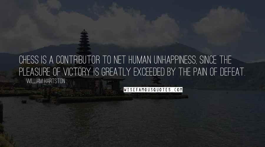 William Hartston Quotes: Chess is a contributor to net human unhappiness, since the pleasure of victory is greatly exceeded by the pain of defeat.