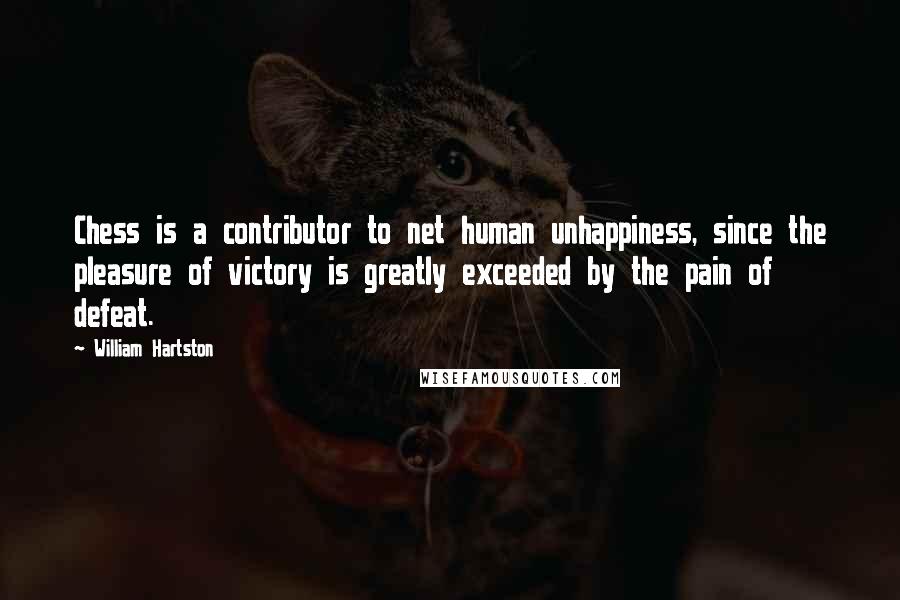 William Hartston Quotes: Chess is a contributor to net human unhappiness, since the pleasure of victory is greatly exceeded by the pain of defeat.