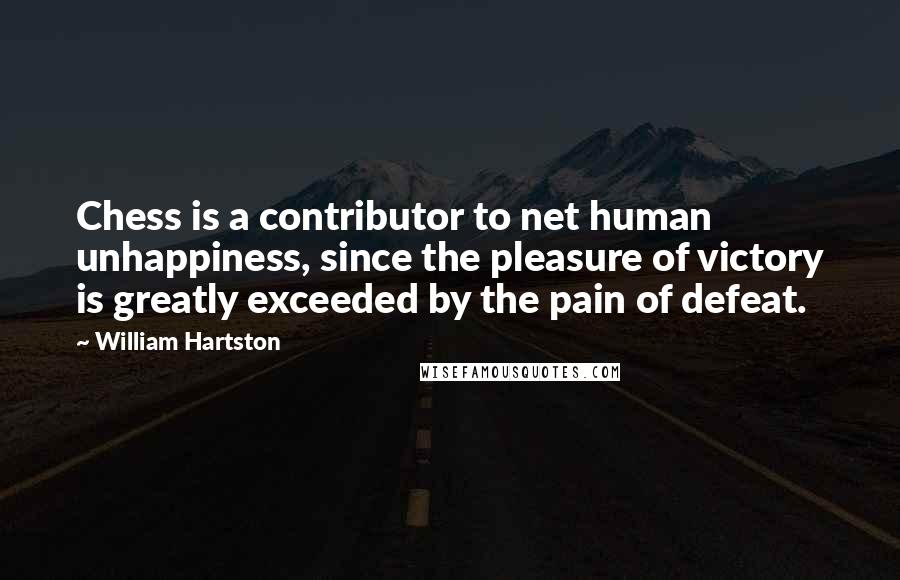 William Hartston Quotes: Chess is a contributor to net human unhappiness, since the pleasure of victory is greatly exceeded by the pain of defeat.