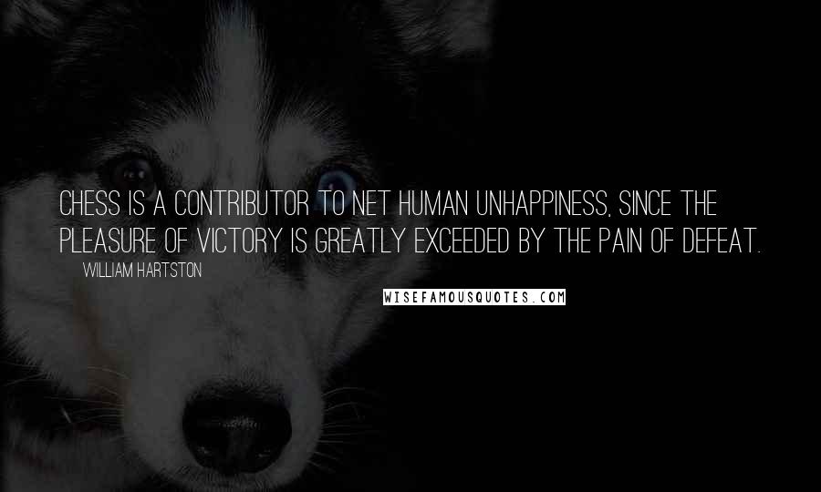 William Hartston Quotes: Chess is a contributor to net human unhappiness, since the pleasure of victory is greatly exceeded by the pain of defeat.