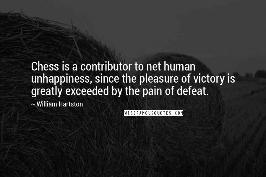 William Hartston Quotes: Chess is a contributor to net human unhappiness, since the pleasure of victory is greatly exceeded by the pain of defeat.