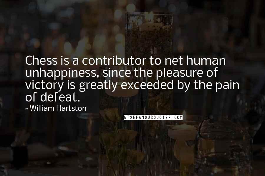 William Hartston Quotes: Chess is a contributor to net human unhappiness, since the pleasure of victory is greatly exceeded by the pain of defeat.