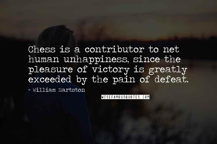 William Hartston Quotes: Chess is a contributor to net human unhappiness, since the pleasure of victory is greatly exceeded by the pain of defeat.