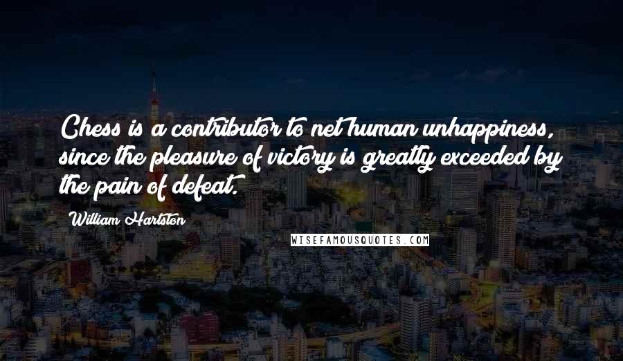 William Hartston Quotes: Chess is a contributor to net human unhappiness, since the pleasure of victory is greatly exceeded by the pain of defeat.