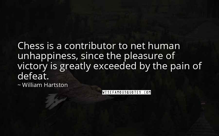 William Hartston Quotes: Chess is a contributor to net human unhappiness, since the pleasure of victory is greatly exceeded by the pain of defeat.