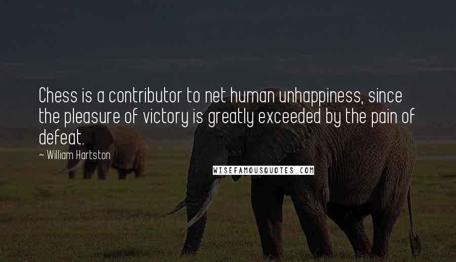 William Hartston Quotes: Chess is a contributor to net human unhappiness, since the pleasure of victory is greatly exceeded by the pain of defeat.