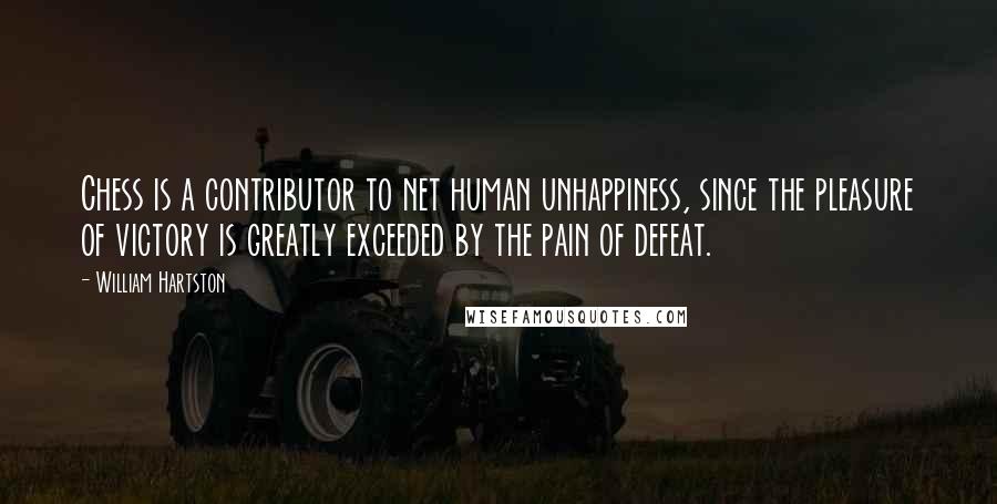William Hartston Quotes: Chess is a contributor to net human unhappiness, since the pleasure of victory is greatly exceeded by the pain of defeat.