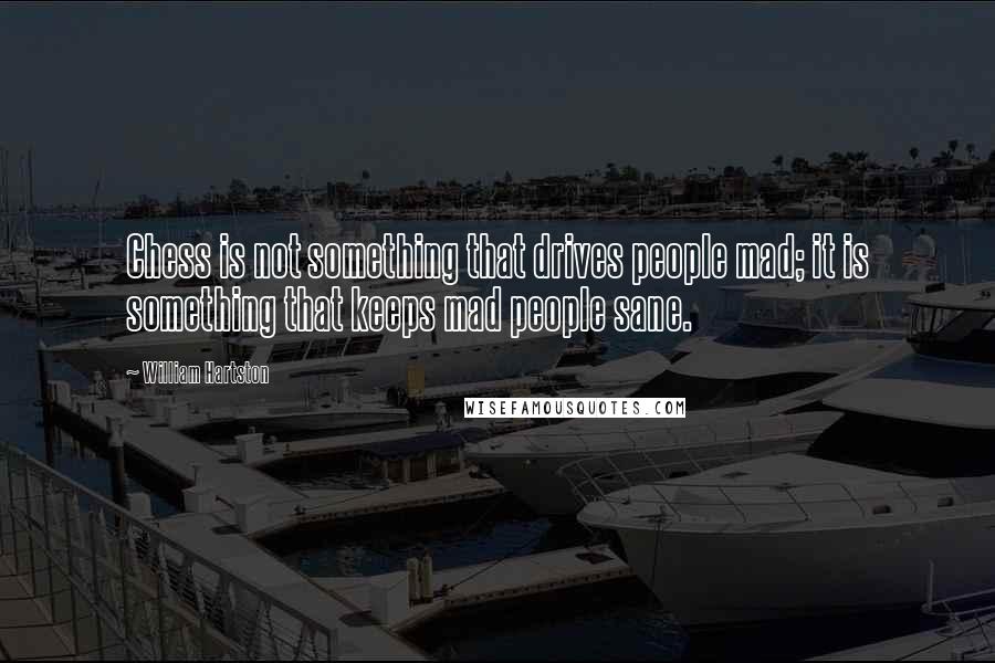 William Hartston Quotes: Chess is not something that drives people mad; it is something that keeps mad people sane.