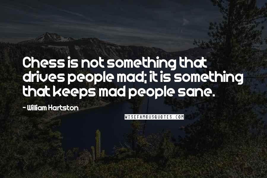 William Hartston Quotes: Chess is not something that drives people mad; it is something that keeps mad people sane.