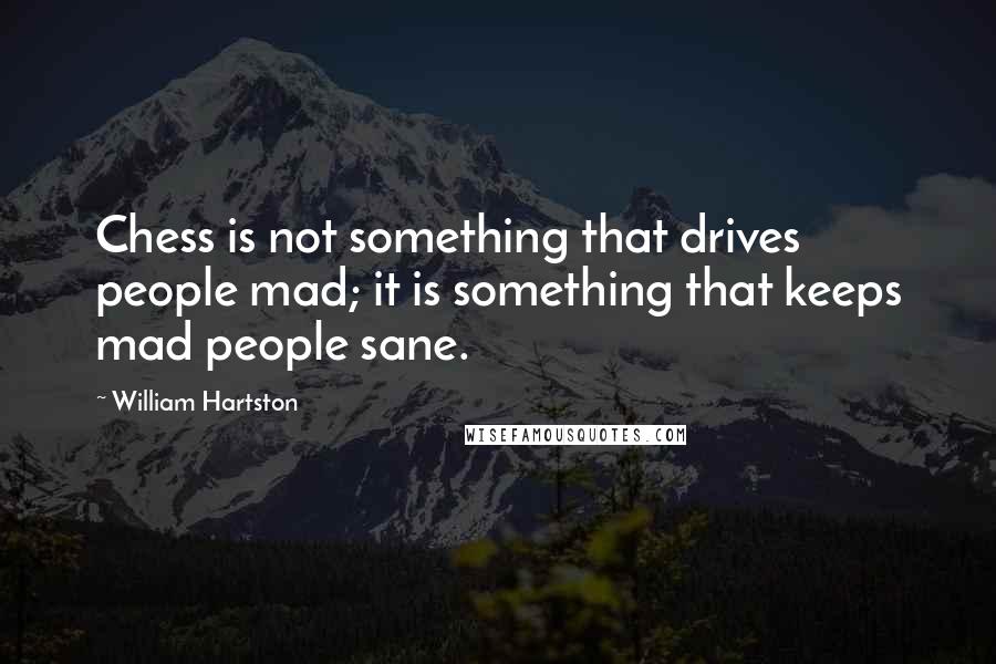 William Hartston Quotes: Chess is not something that drives people mad; it is something that keeps mad people sane.