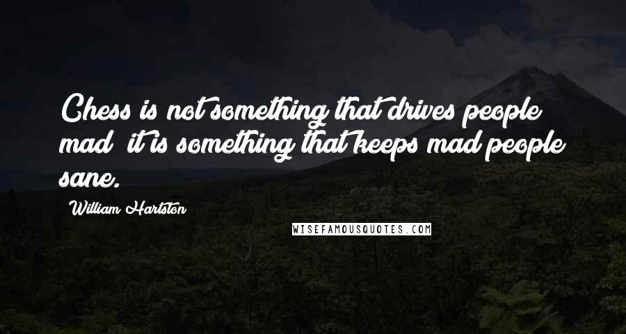 William Hartston Quotes: Chess is not something that drives people mad; it is something that keeps mad people sane.