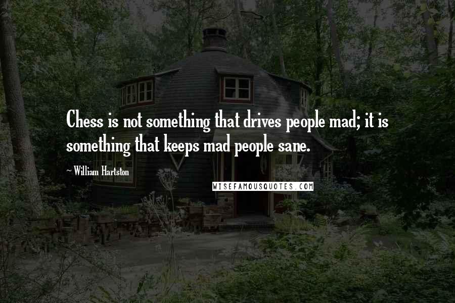 William Hartston Quotes: Chess is not something that drives people mad; it is something that keeps mad people sane.