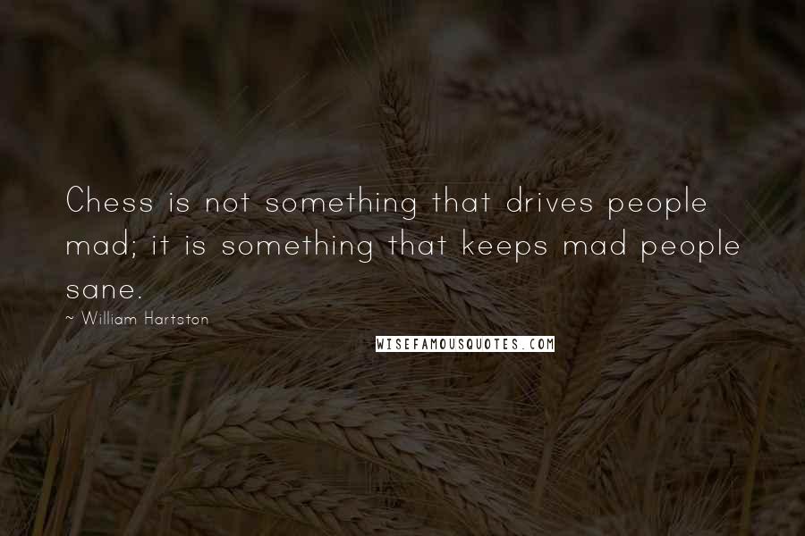 William Hartston Quotes: Chess is not something that drives people mad; it is something that keeps mad people sane.
