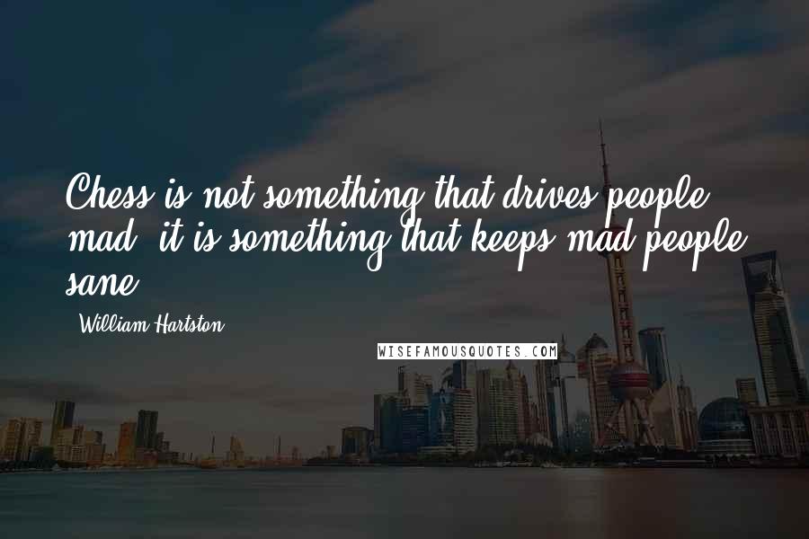 William Hartston Quotes: Chess is not something that drives people mad; it is something that keeps mad people sane.