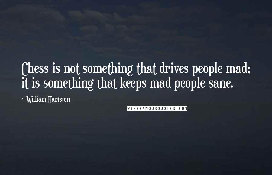 William Hartston Quotes: Chess is not something that drives people mad; it is something that keeps mad people sane.