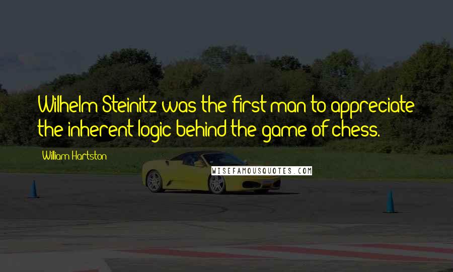 William Hartston Quotes: Wilhelm Steinitz was the first man to appreciate the inherent logic behind the game of chess.