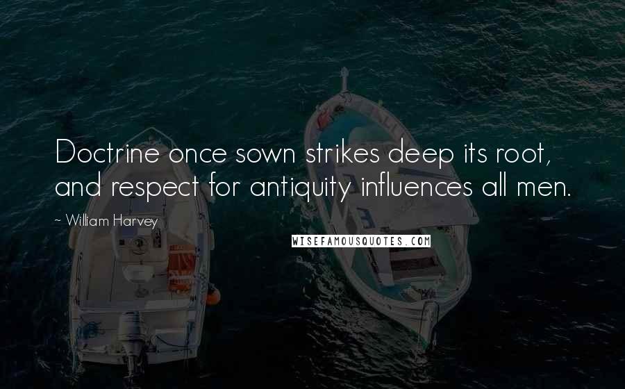 William Harvey Quotes: Doctrine once sown strikes deep its root, and respect for antiquity influences all men.