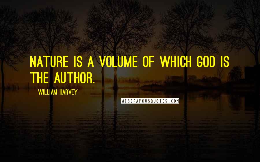William Harvey Quotes: Nature is a volume of which God is the author.