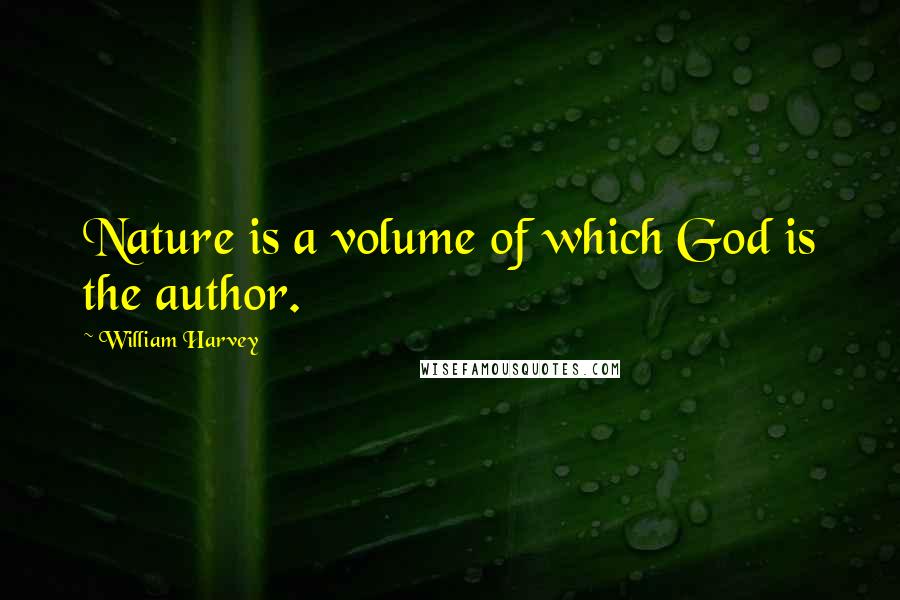 William Harvey Quotes: Nature is a volume of which God is the author.