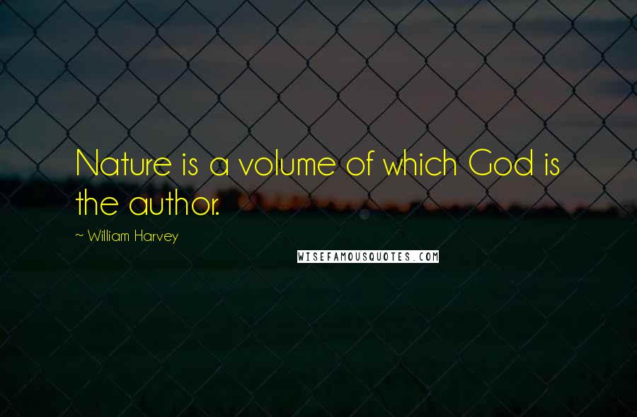 William Harvey Quotes: Nature is a volume of which God is the author.