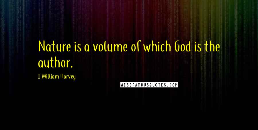 William Harvey Quotes: Nature is a volume of which God is the author.