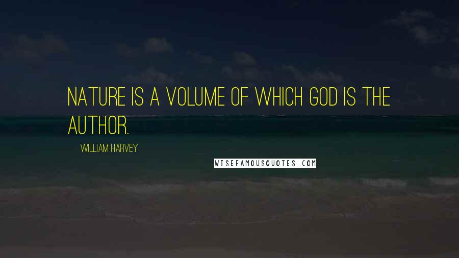 William Harvey Quotes: Nature is a volume of which God is the author.